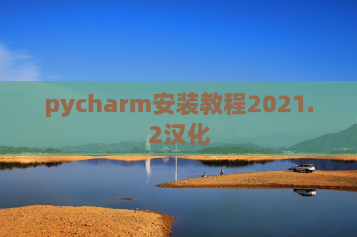 pycharm安装教程2021.2汉化 pycharm安装教程2021.2汉化